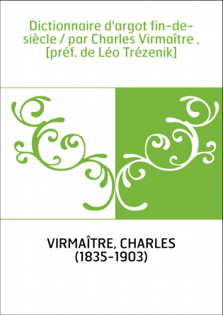 Dictionnaire d'argot fin-de-siècle / par Charles Virmaître , [préf. de Léo Trézenik]