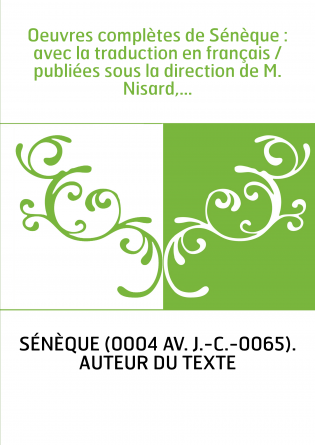 Oeuvres complètes de Sénèque : avec la traduction en français / publiées sous la direction de M. Nisard,...