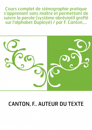 Cours complet de sténographie pratique s'apprenant sans maître et permettant de suivre la parole (système abréviatif greffé sur 