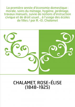 La première année d'économie domestique : morale, soins du ménage, hygiène, jardinage, travaux manuels, suivie de notions d'inst