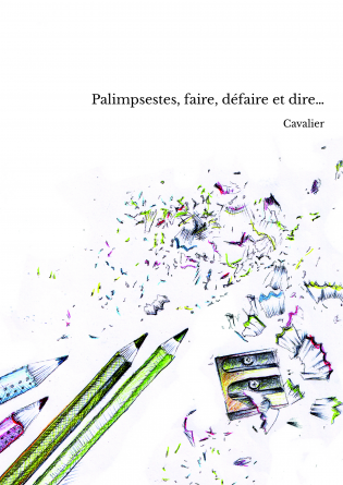 Palimpsestes, faire, défaire et dire…