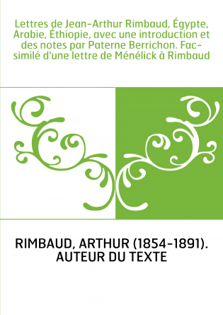 Lettres de Jean-Arthur Rimbaud, Égypte, Arabie, Éthiopie, avec une introduction et des notes par Paterne Berrichon. Fac-similé d