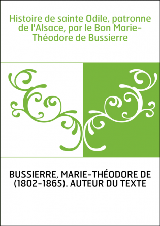 Histoire de sainte Odile, patronne de l'Alsace, par le Bon Marie-Théodore de Bussierre