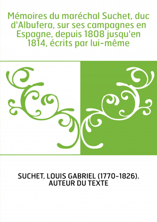 Mémoires du maréchal Suchet, duc d'Albufera, sur ses campagnes en Espagne, depuis 1808 jusqu'en 1814, écrits par lui-même