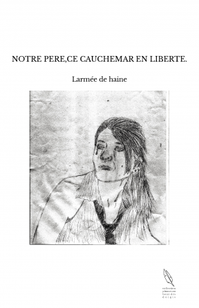 NOTRE PERE,CE CAUCHEMAR EN LIBERTE.