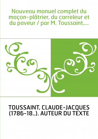 Nouveau manuel complet du maçon-plâtrier, du carreleur et du paveur / par M. Toussaint,...