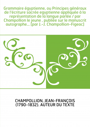 Grammaire égyptienne, ou Principes généraux de l'écriture sacrée egyptienne appliquée à la représentation de la langue parlée / 