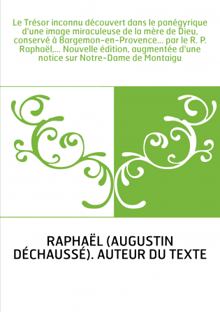Le Trésor inconnu découvert dans le panégyrique d'une image miraculeuse de la mère de Dieu, conservé à Bargemon-en-Provence... p