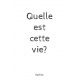 Quelle est cette vie?