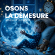 OSONS LA DÉMESURE