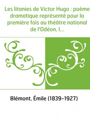 Les litanies de Victor Hugo : poème dramatique représenté pour la première fois au théâtre national de l'Odéon, le... 25 février