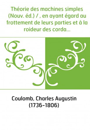 Théorie des machines simples (Nouv. éd.) / , en ayant égard au frottement de leurs parties et à la roideur des cordages, par C.-