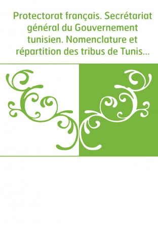 Protectorat français. Secrétariat général du Gouvernement tunisien. Nomenclature et répartition des tribus de Tunisie