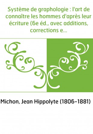 Système de graphologie : l'art de connaître les hommes d'après leur écriture (6e éd., avec additions, corrections et éclaircisse