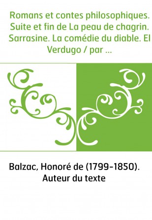 Romans et contes philosophiques. Suite et fin de La peau de chagrin. Sarrasine. La comédie du diable. El Verdugo / par M. de Bal