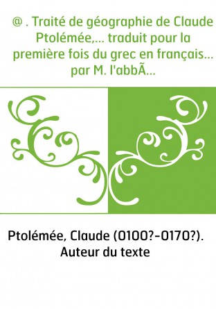 @ . Traité de géographie de Claude Ptolémée,... traduit pour la première fois du grec en français... par M. l'abbé Halma,... [av