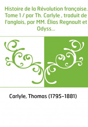 Histoire de la Révolution française. Tome 1 / par Th. Carlyle , traduit de l'anglais, par MM. Élias Regnault et Odysse Barot [pa