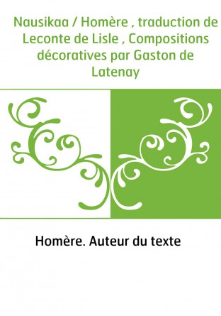 Nausikaa / Homère , traduction de Leconte de Lisle , Compositions décoratives par Gaston de Latenay