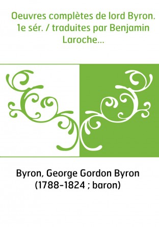 Oeuvres complètes de lord Byron. 1e sér. / traduites par Benjamin Laroche...