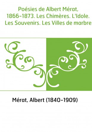 Poésies de Albert Mérat, 1866-1873. Les Chimères. L'Idole. Les Souvenirs. Les Villes de marbre