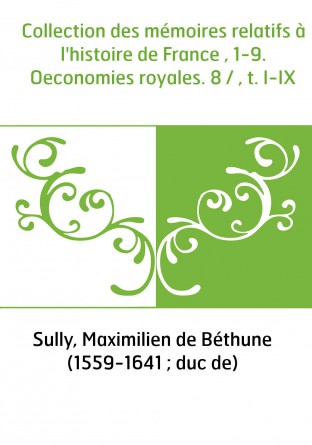 Collection des mémoires relatifs à l'histoire de France , 1-9. Oeconomies royales. 8 / , t. I-IX