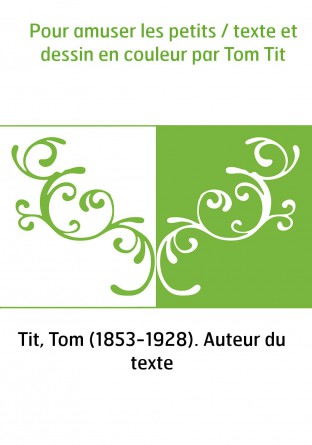 Pour amuser les petits / texte et dessin en couleur par Tom Tit