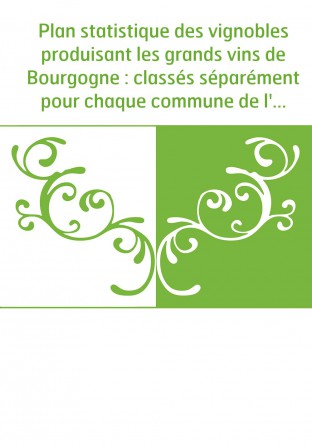 Plan statistique des vignobles produisant les grands vins de Bourgogne : classés séparément pour chaque commune de l'arrondissem