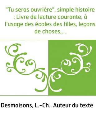 "Tu seras ouvrière", simple histoire : Livre de lecture courante, à l'usage des écoles des filles, leçons de choses, hygiène, tr