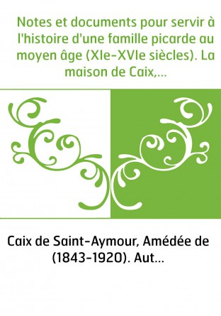 Notes et documents pour servir à l'histoire d'une famille picarde au moyen âge (XIe-XVIe siècles). La maison de Caix, rameau mâl