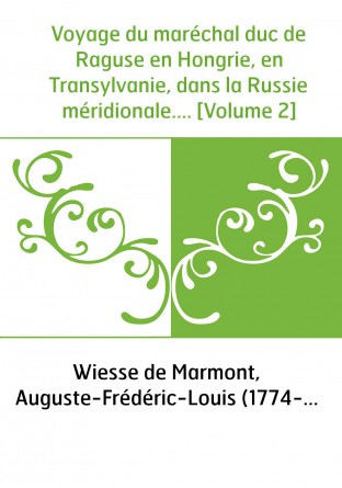 Voyage du maréchal duc de Raguse en Hongrie, en Transylvanie, dans la Russie méridionale.... [Volume 2]