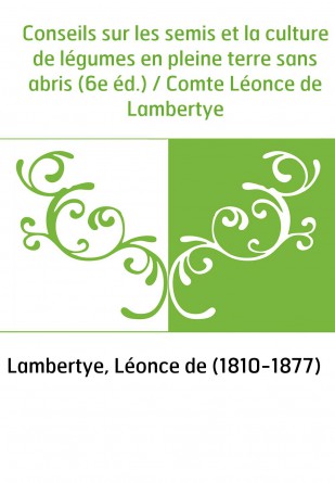 Conseils sur les semis et la culture de légumes en pleine terre sans abris (6e éd.) / Comte Léonce de Lambertye