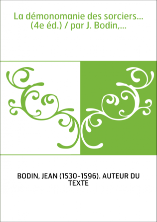 La démonomanie des sorciers... (4e éd.) / par J. Bodin,...