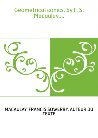 Geometrical conics, by F. S. Macaulay,...