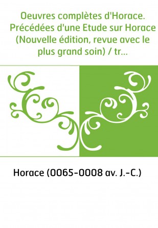 Oeuvres complètes d'Horace. Précédées d'une Etude sur Horace (Nouvelle édition, revue avec le plus grand soin) / traduites en fr