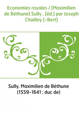 Economies royales / [Maximilien de Béthune] Sully , [éd.] par Joseph Chailley [-Bert]