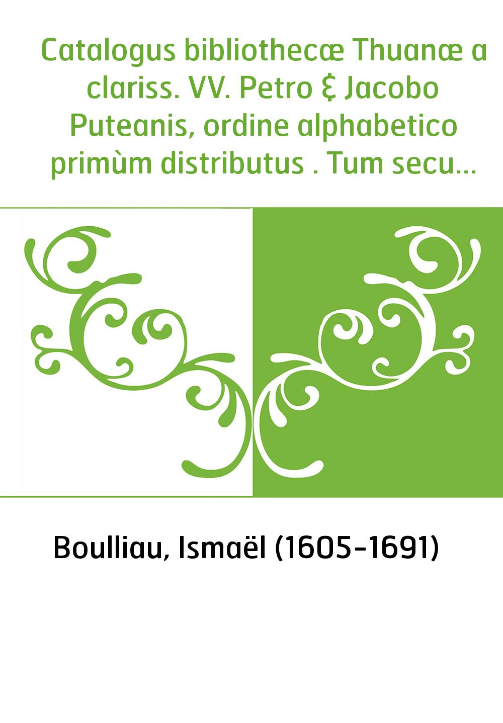 Catalogus bibliothecæ Thuanæ a clariss. VV. Petro & Jacobo Puteanis, ordine alphabetico primùm distributus . Tum secundum scient