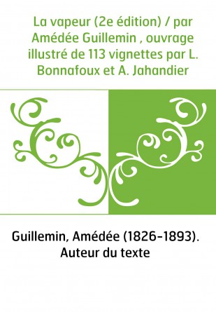 La vapeur (2e édition) / par Amédée Guillemin , ouvrage illustré de 113 vignettes par L. Bonnafoux et A. Jahandier