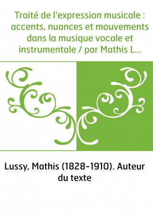 Traité de l'expression musicale : accents, nuances et mouvements dans la musique vocale et instrumentale / par Mathis Lussy...