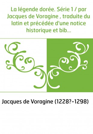 La légende dorée. Série 1 / par Jacques de Voragine , traduite du latin et précédée d'une notice historique et bibliographique, 