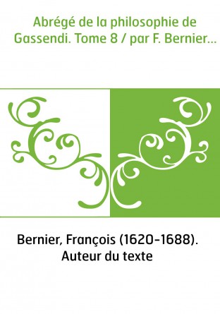 Abrégé de la philosophie de Gassendi. Tome 8 / par F. Bernier...