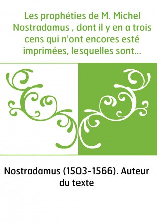 Les prophéties de M. Michel Nostradamus , dont il y en a trois cens qui n'ont encores esté imprimées, lesquelles sont en ceste p