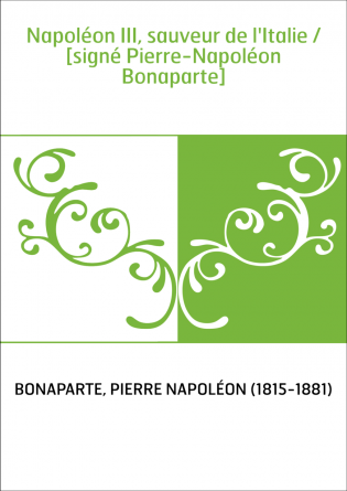 Napoléon III, sauveur de l'Italie / [signé Pierre-Napoléon Bonaparte]