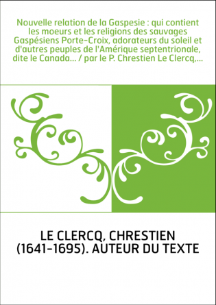 Nouvelle relation de la Gaspesie : qui contient les moeurs et les religions des sauvages Gaspésiens Porte-Croix, adorateurs du s