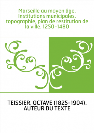 Marseille au moyen âge. Institutions municipales, topographie, plan de restitution de la ville. 1250-1480