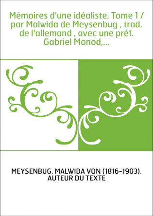 Mémoires d'une idéaliste. Tome 1 / par Malwida de Meysenbug , trad. de l'allemand , avec une préf. Gabriel Monod,...