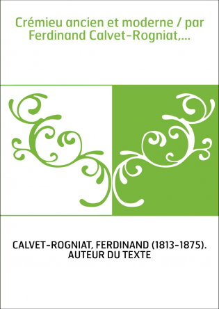 Crémieu ancien et moderne / par Ferdinand Calvet-Rogniat,...