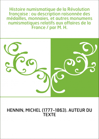 Histoire numismatique de la Révolution française : ou description raisonnée des médailles, monnaies, et autres monumens numismat