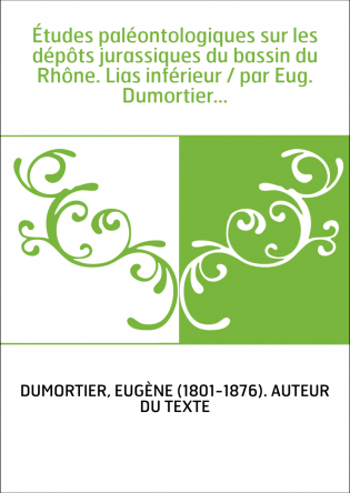 Études paléontologiques sur les dépôts jurassiques du bassin du Rhône. Lias inférieur / par Eug. Dumortier...