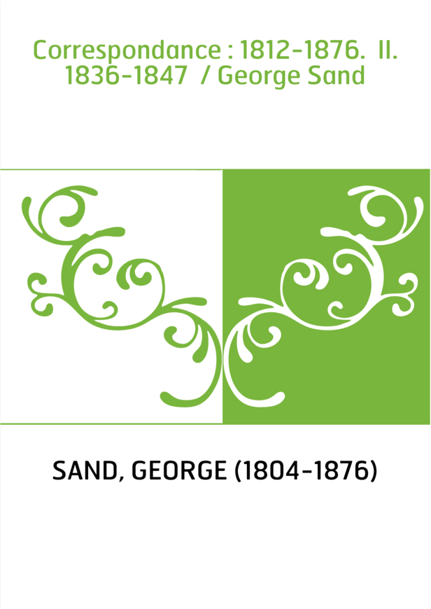 Correspondance : 1812-1876. II. 1836-1847 / George Sand