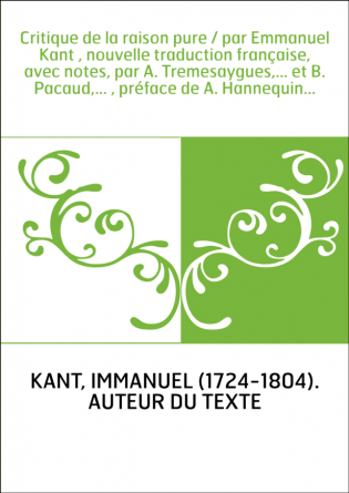 Critique de la raison pure / par Emmanuel Kant , nouvelle traduction française, avec notes, par A. Tremesaygues,... et B. Pacaud